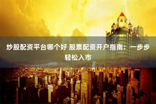 炒股配资平台哪个好 股票配资开户指南：一步步轻松入市