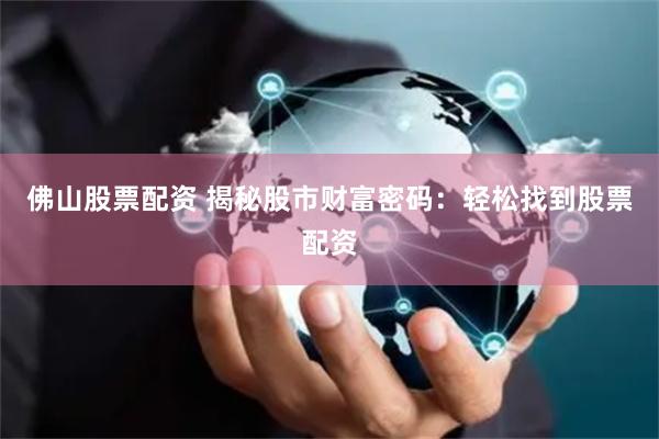 佛山股票配资 揭秘股市财富密码：轻松找到股票配资