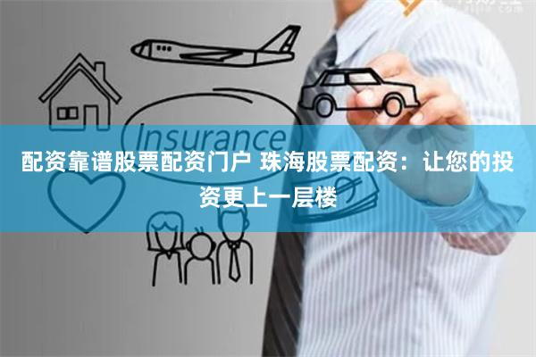 配资靠谱股票配资门户 珠海股票配资:让您的投资更上一层楼