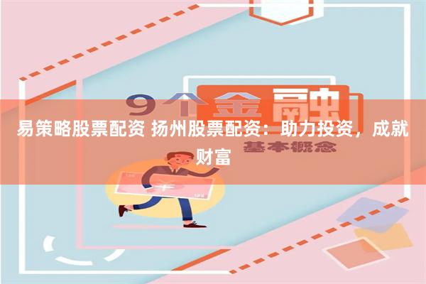 易策略股票配资 扬州股票配资：助力投资，成就财富
