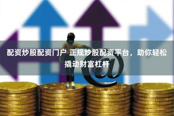 配资炒股配资门户 正规炒股配资平台，助你轻松撬动财富杠杆