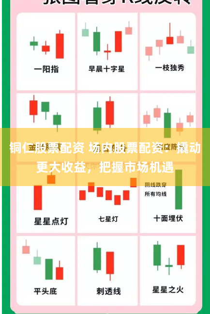 铜仁股票配资 场内股票配资：撬动更大收益，把握市场机遇