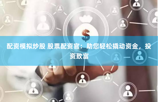 配资模拟炒股 股票配资官：助您轻松撬动资金，投资致富