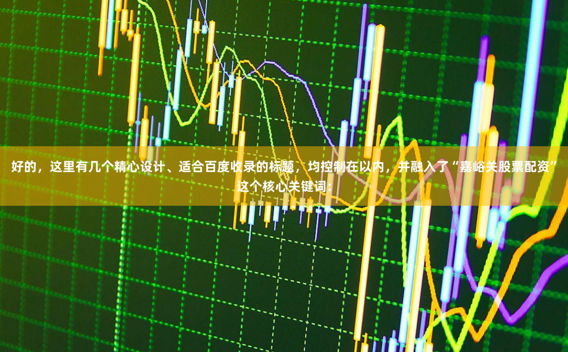 好的，这里有几个精心设计、适合百度收录的标题，均控制在以内，并融入了“嘉峪关股票配资”这个核心关键词：