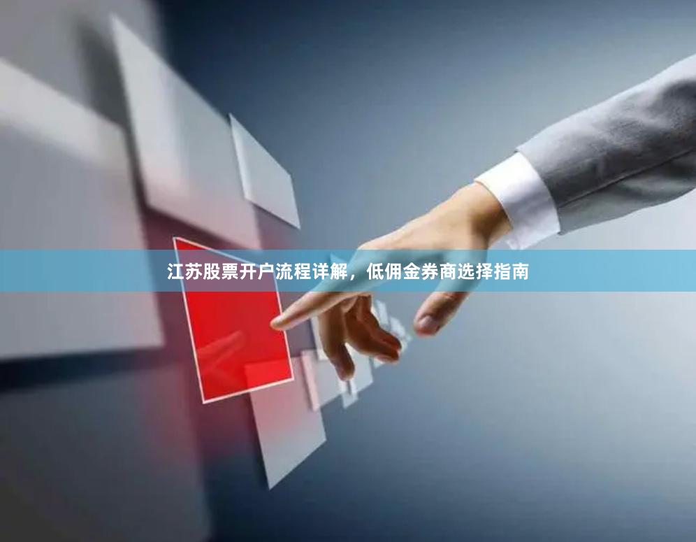江苏股票开户流程详解，低佣金券商选择指南