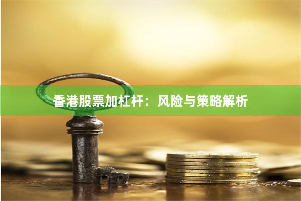 香港股票加杠杆：风险与策略解析