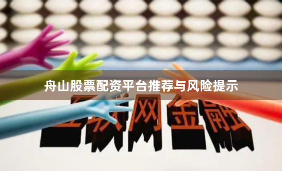 舟山股票配资平台推荐与风险提示