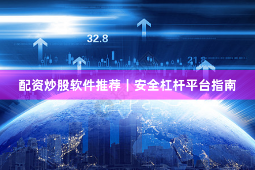 配资炒股软件推荐｜安全杠杆平台指南
