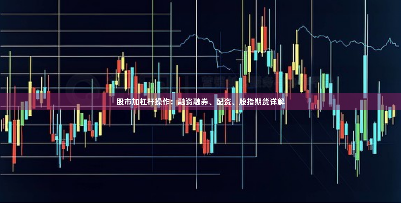 股市加杠杆操作：融资融券、配资、股指期货详解