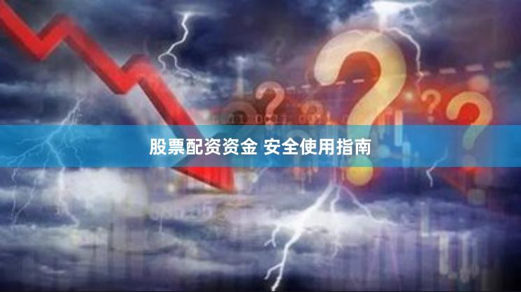 股票配资资金 安全使用指南