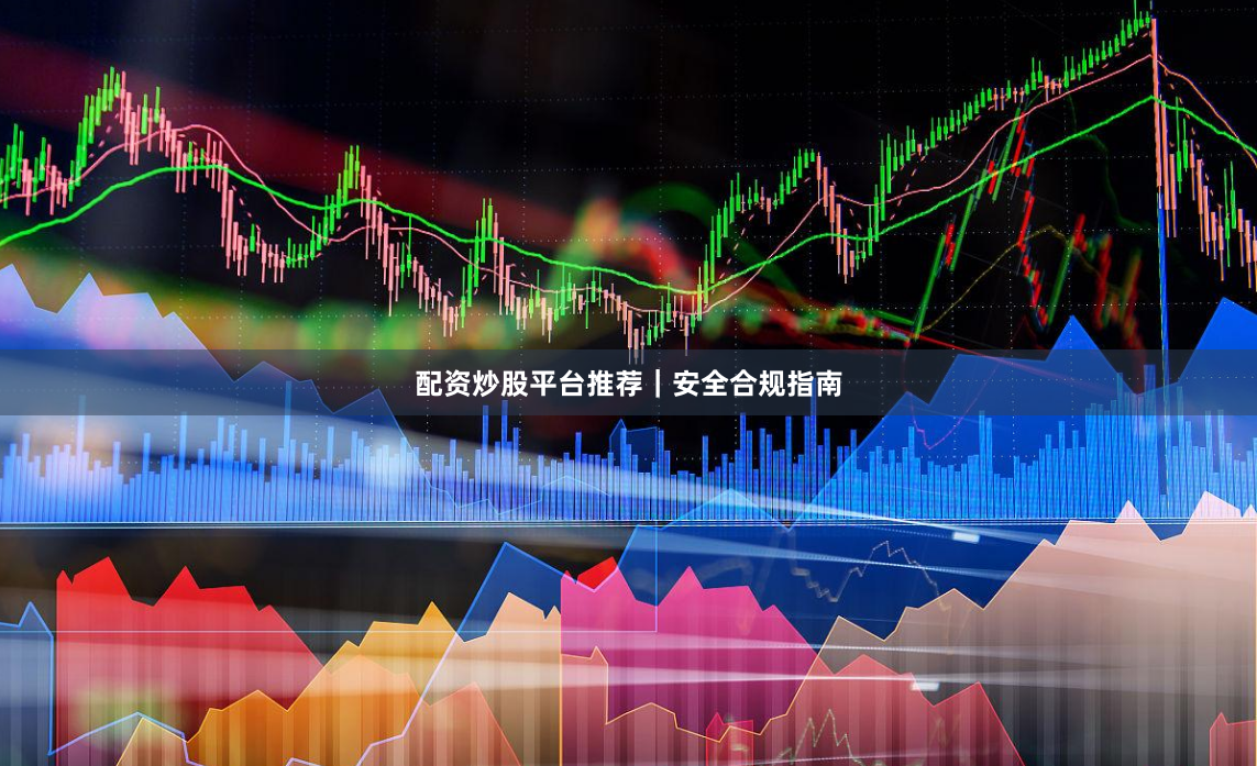 配资炒股平台推荐｜安全合规指南