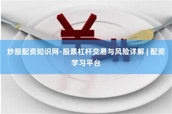 炒股配资知识网-股票杠杆交易与风险详解 | 配资学习平台