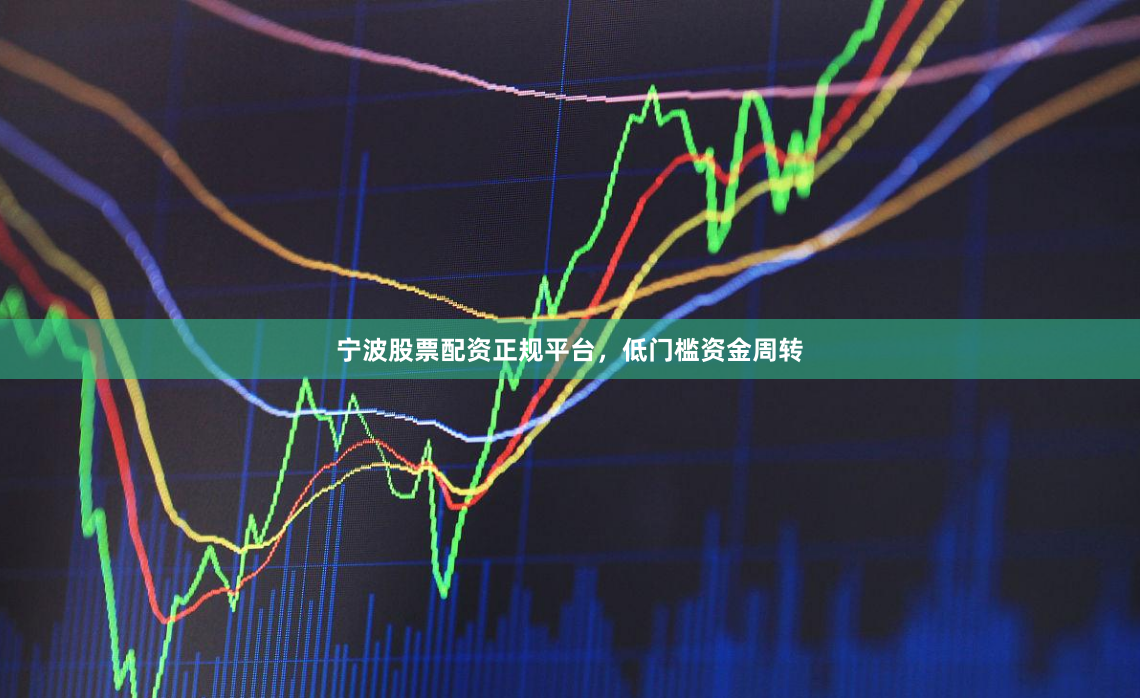 宁波股票配资正规平台，低门槛资金周转