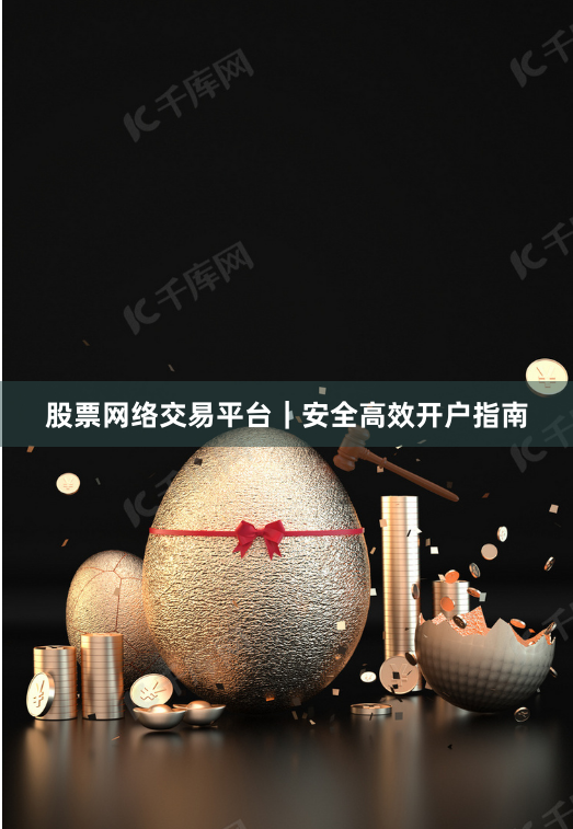 股票网络交易平台｜安全高效开户指南