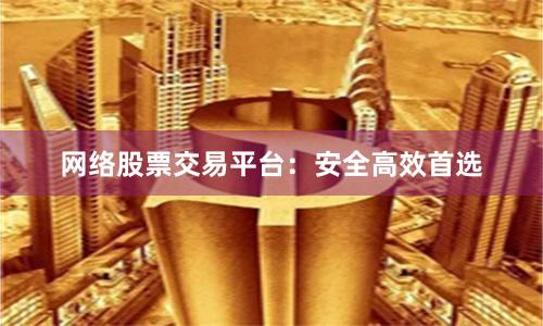 网络股票交易平台：安全高效首选