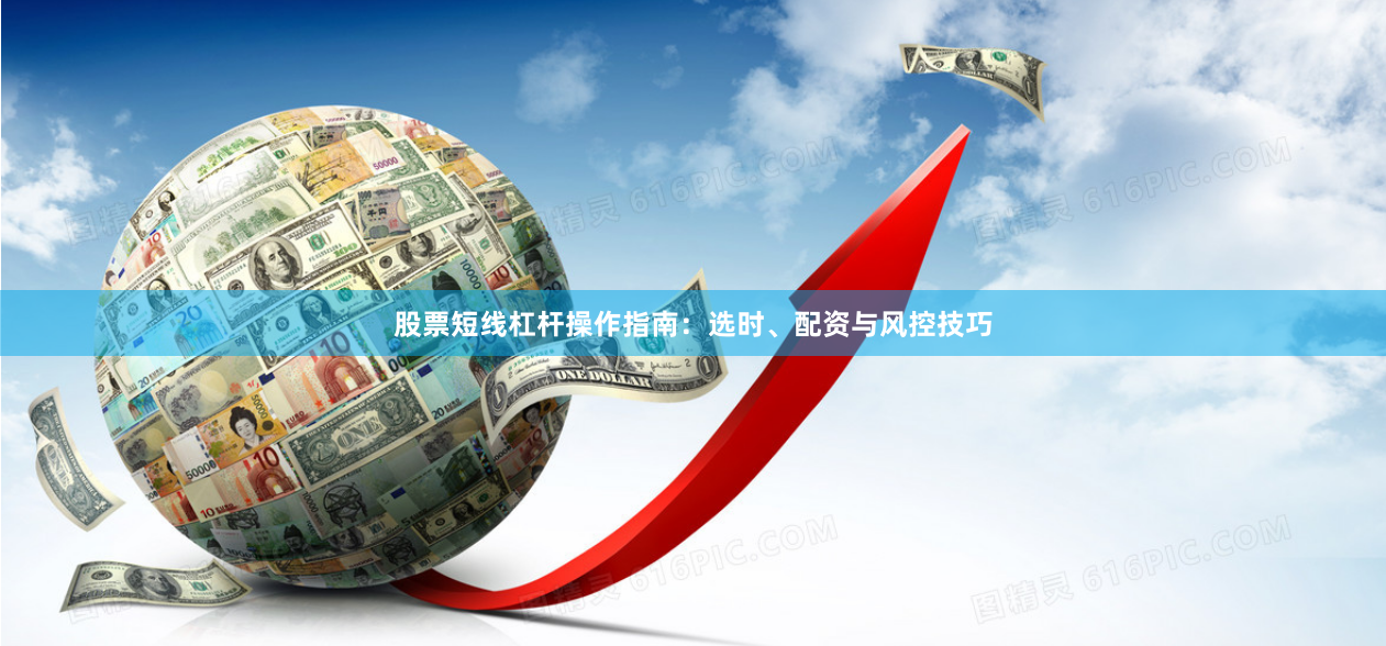 股票短线杠杆操作指南：选时、配资与风控技巧