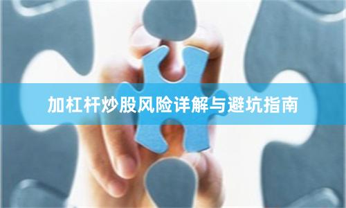 加杠杆炒股风险详解与避坑指南