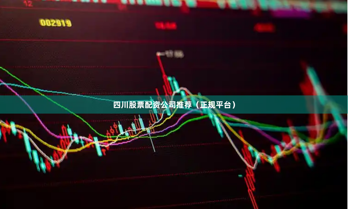 四川股票配资公司推荐（正规平台）
