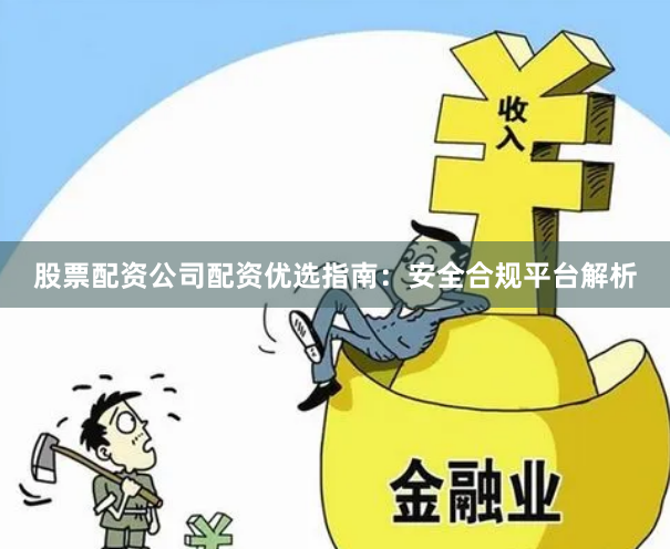 股票配资公司配资优选指南：安全合规平台解析