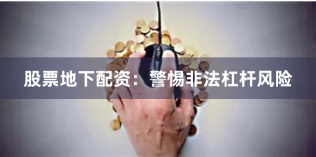 股票地下配资：警惕非法杠杆风险
