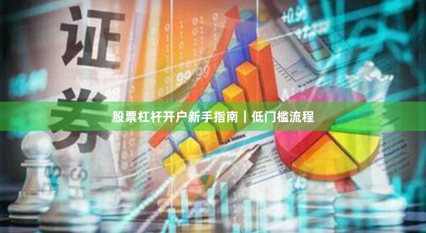 股票杠杆开户新手指南｜低门槛流程