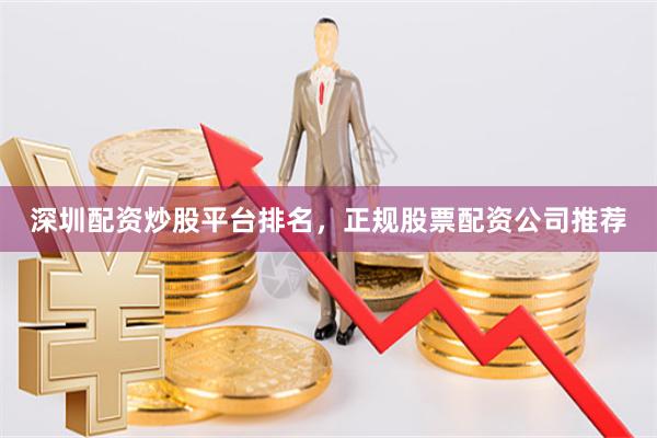 深圳配资炒股平台排名，正规股票配资公司推荐