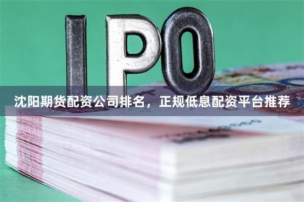 沈阳期货配资公司排名,正规低息配资平台推荐