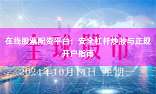 在线股票配资平台：安全杠杆炒股与正规开户指南