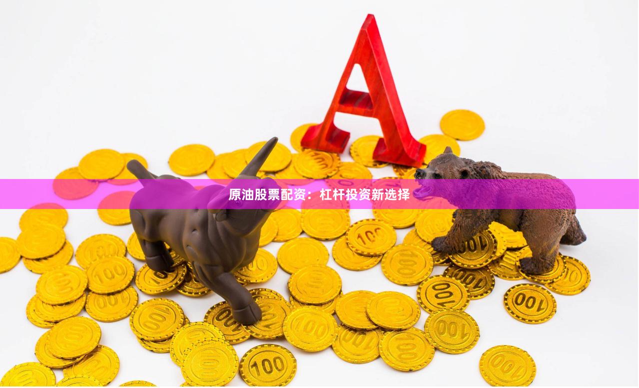 原油股票配资：杠杆投资新选择