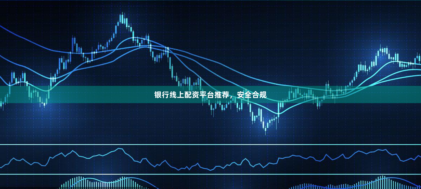 银行线上配资平台推荐，安全合规