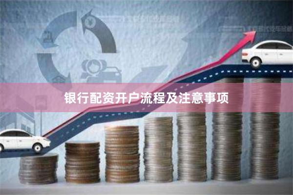 银行配资开户流程及注意事项