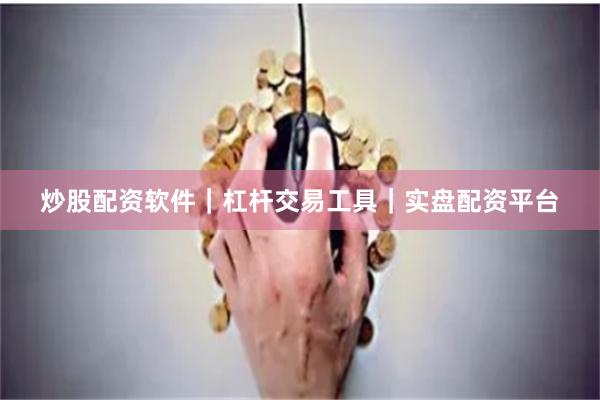 炒股配资软件｜杠杆交易工具｜实盘配资平台