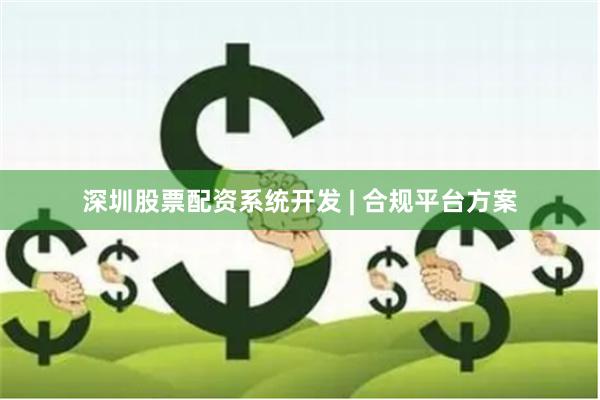 深圳股票配资系统开发 | 合规平台方案