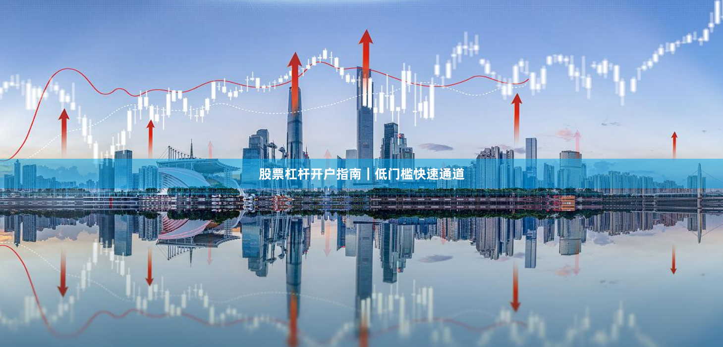 股票杠杆开户指南｜低门槛快速通道
